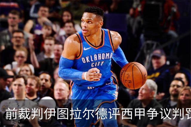 前裁判伊图拉尔德评西甲争议判罚：3个点球最抢眼