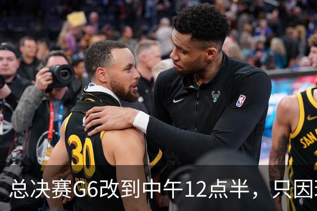 总决赛G6改到中午12点半，只因球馆晚上有NBA