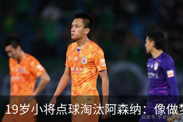 19岁小将点球淘汰阿森纳：像做梦，手机响了两三小时