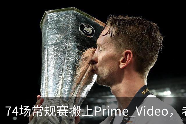 74场常规赛搬上Prime Video，老鹰成NBA首队